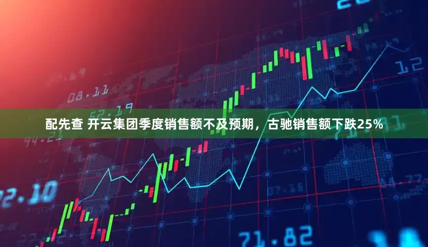 配先查 开云集团季度销售额不及预期，古驰销售额下跌25%