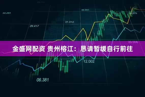 金盛网配资 贵州榕江：恳请暂缓自行前往