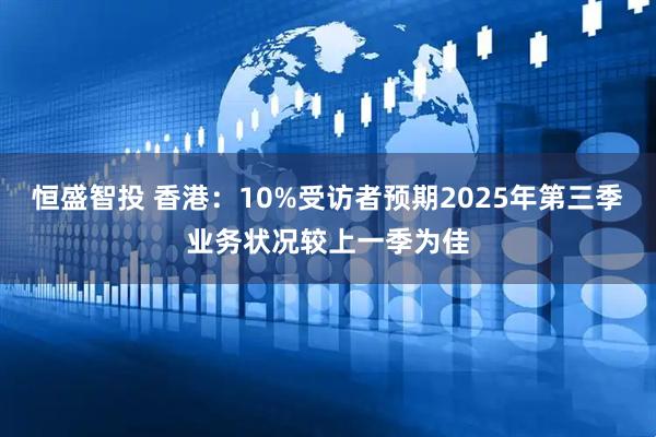 恒盛智投 香港：10%受访者预期2025年第三季业务状况较上一季为佳
